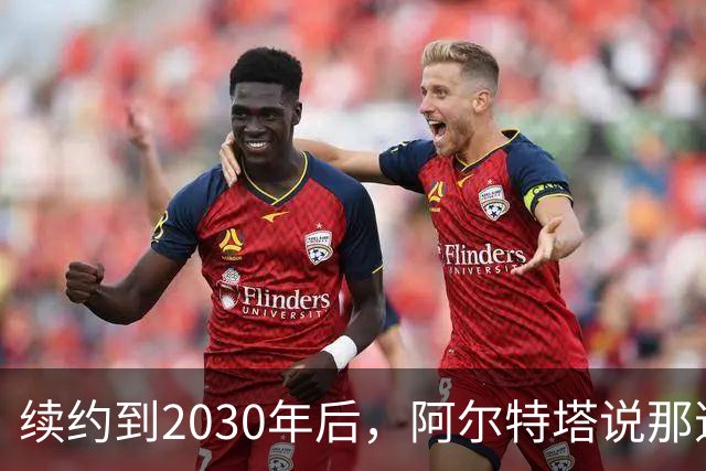 续约到2030年后，阿尔特塔说那道疤还在